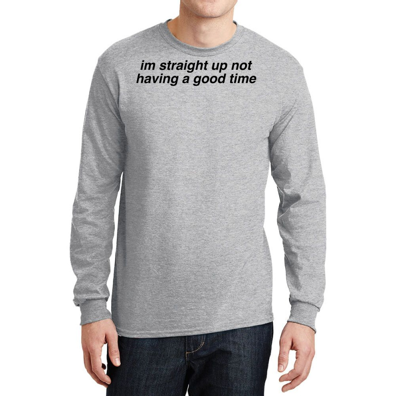 Im Straight Up Not Having A Good Time Long Sleeve Shirts | Artistshot