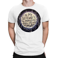 In My Defense The Moon Was Full And I Was Left Unsupervised T-shirt | Artistshot