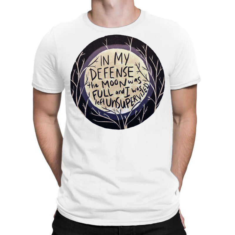 In My Defense The Moon Was Full And I Was Left Unsupervised T-shirt | Artistshot