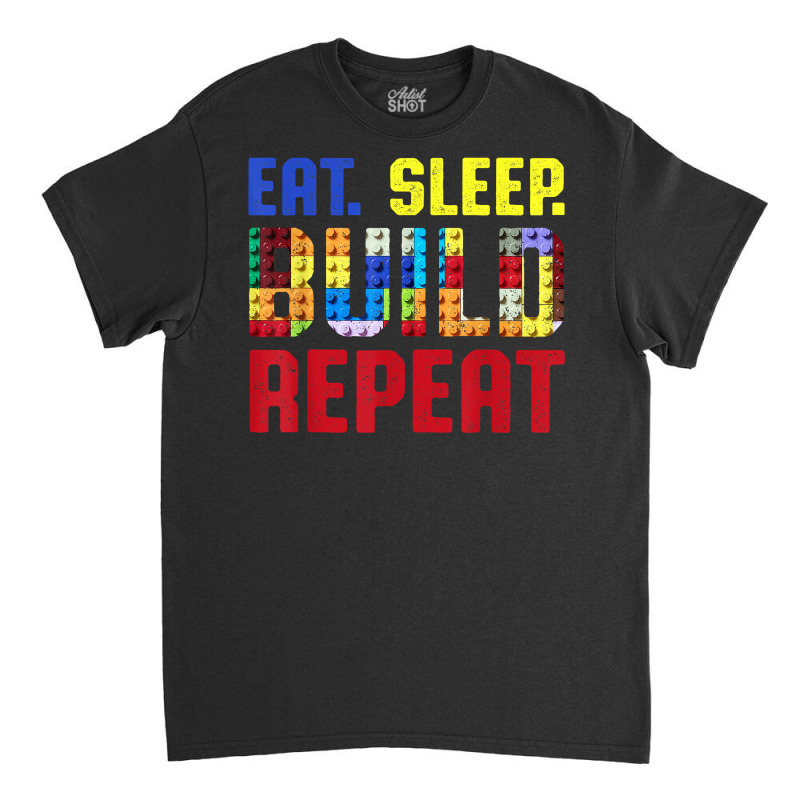 Eat Sleep Build Repeat Building Funny Builders T Shirt Classic T-shirt | Artistshot