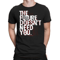 The Future Doesn't Need You T-shirt | Artistshot