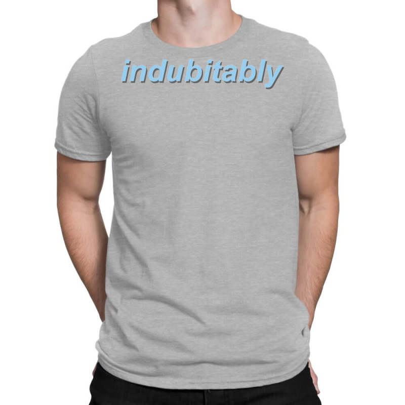 Indubitably T-shirt | Artistshot