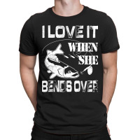 Limited Edition I Love It When She Bends Over - Funny Fishing Gift T-shirt | Artistshot