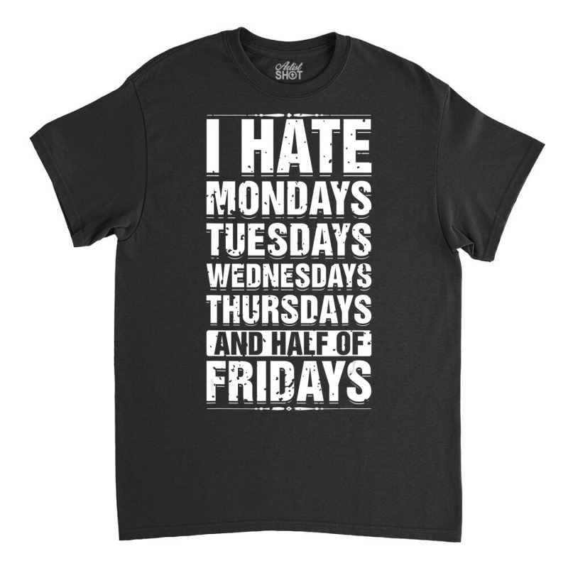 Limited Edition I Hate Mondays Tuesdays Wednesdays Sarcastic Classic T-shirt | Artistshot