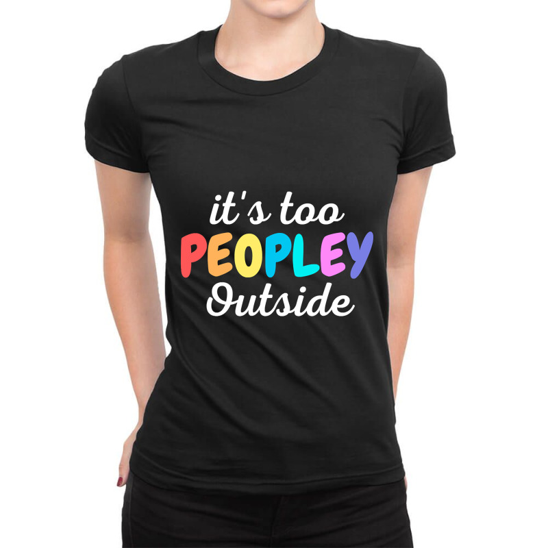 Trending It's Too Peopley Outside - Funny Introvert Agoraphobic Joke F Ladies Fitted T-Shirt by Ledford Leslie | Artistshot