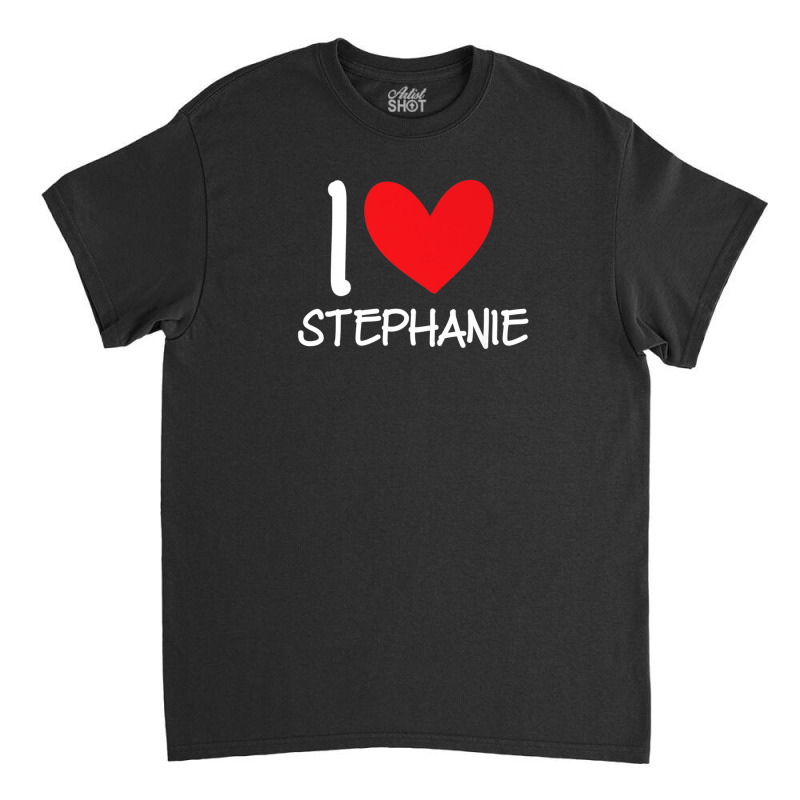 I Love Stephanie Name Personalized Girl Woman Bff Her Heart Classic T-shirt | Artistshot