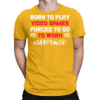 Born To Play Video Games Forced To Work Sarcastic Funny Essential Tshi T-shirt | Artistshot