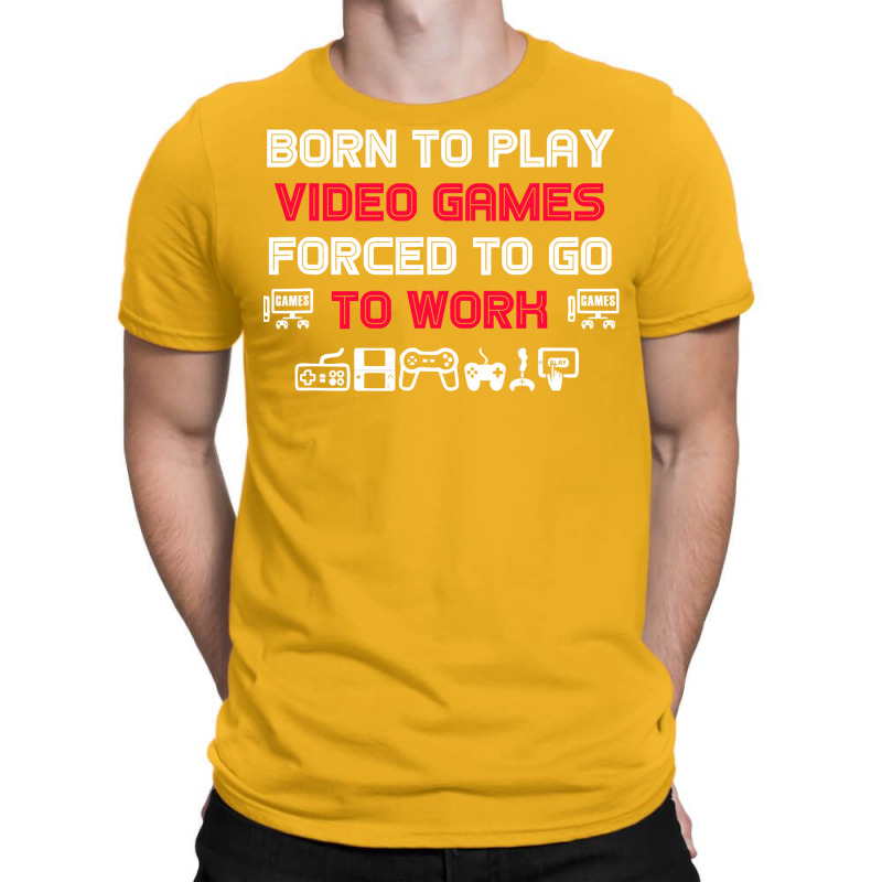 Born To Play Video Games Forced To Work Sarcastic Funny Essential Tshi T-Shirt by bebbahctinb | Artistshot