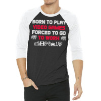 Born To Play Video Games Forced To Work Sarcastic Funny Essential Tshi 3/4 Sleeve Shirt | Artistshot