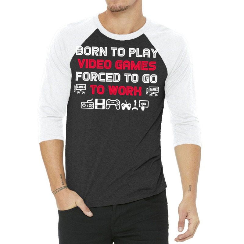 Born To Play Video Games Forced To Work Sarcastic Funny Essential Tshi 3/4 Sleeve Shirt by bebbahctinb | Artistshot