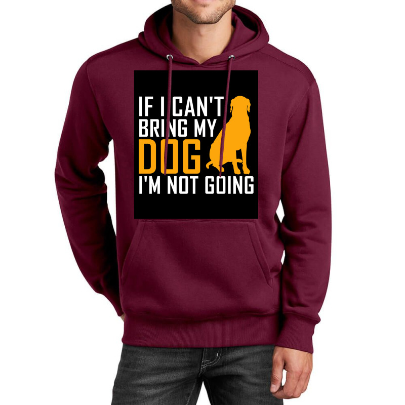 If I Cant Bring My Dog Im Not Going Funny Dog Lover Poster Nostalgia Unisex Hoodie | Artistshot