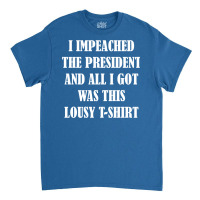 I Impeached The President And All I Got Was This Lousy    Summer Classic T-shirt | Artistshot