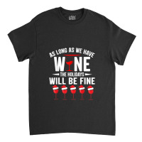 As Long As We Have Wine The Holidays Will Be Fine Classic T-shirt | Artistshot