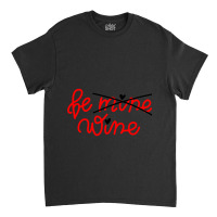 Be Wine Not Mine Alcohol Drinking Lover Valentine Day Gift Classic T-shirt | Artistshot