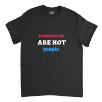 Pedophiles Are Not People Classic T-shirt | Artistshot