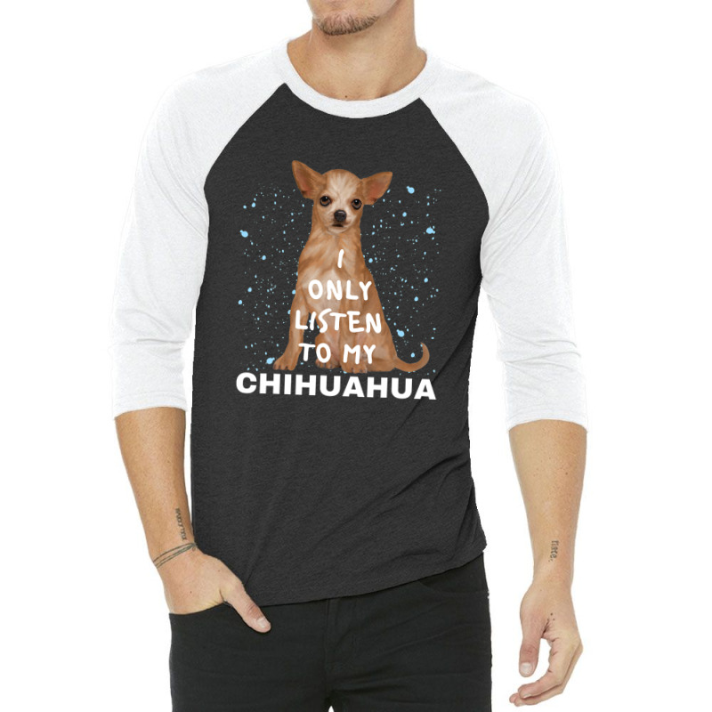 I Only Listen To My Chihuahua Cute Funny Dog Lovers 3/4 Sleeve Shirt | Artistshot