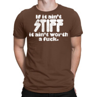 If It Ain't Stiff, It Ain't Worth A Fuck T-shirt | Artistshot