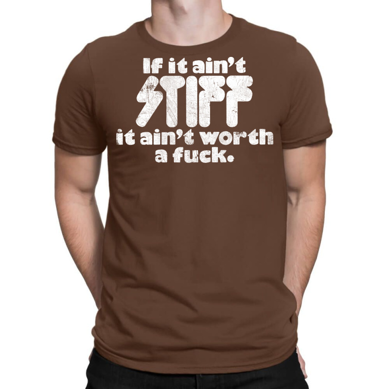 If It Ain't Stiff, It Ain't Worth A Fuck T-shirt | Artistshot