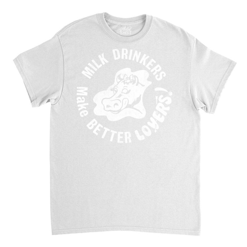 Milk Drinkers Make Better Lovers Classic T-shirt by amobeajazevi | Artistshot