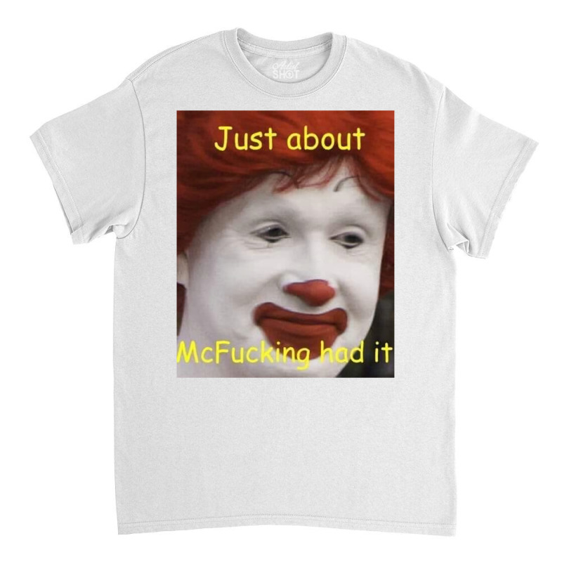 Just About Mcfucking Had It Meme Classic T-shirt | Artistshot