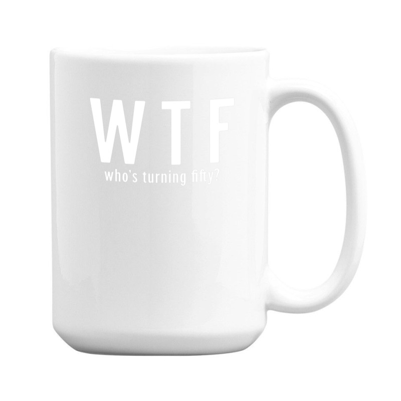 Wtf Who Turning Fifty 50 Years Old Funny 50th Birthday 15 Oz Coffee Mug | Artistshot