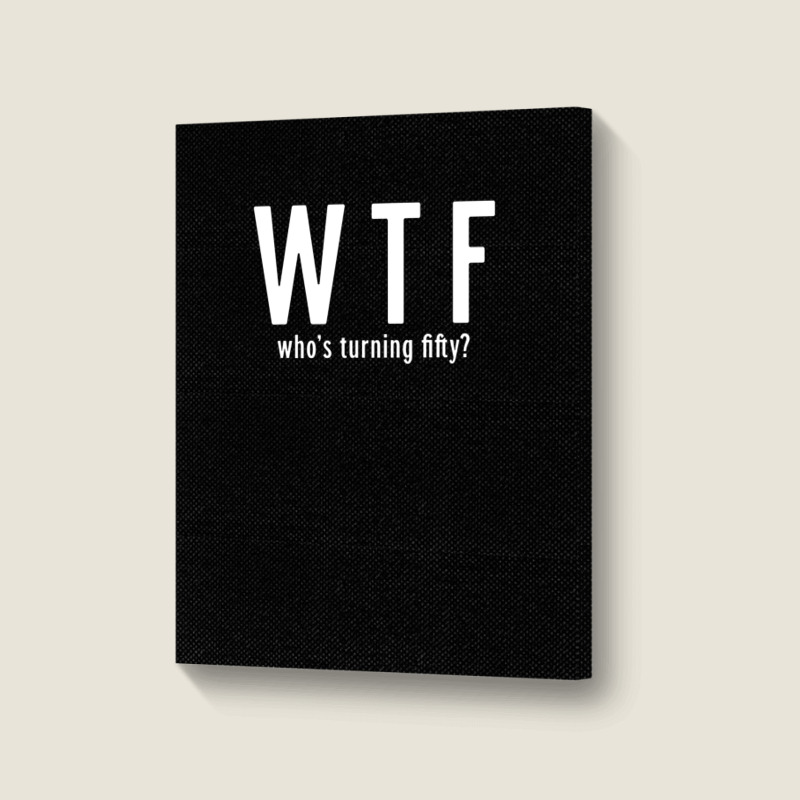 Wtf Who Turning Fifty 50 Years Old Funny 50th Birthday Portrait Canvas Print | Artistshot