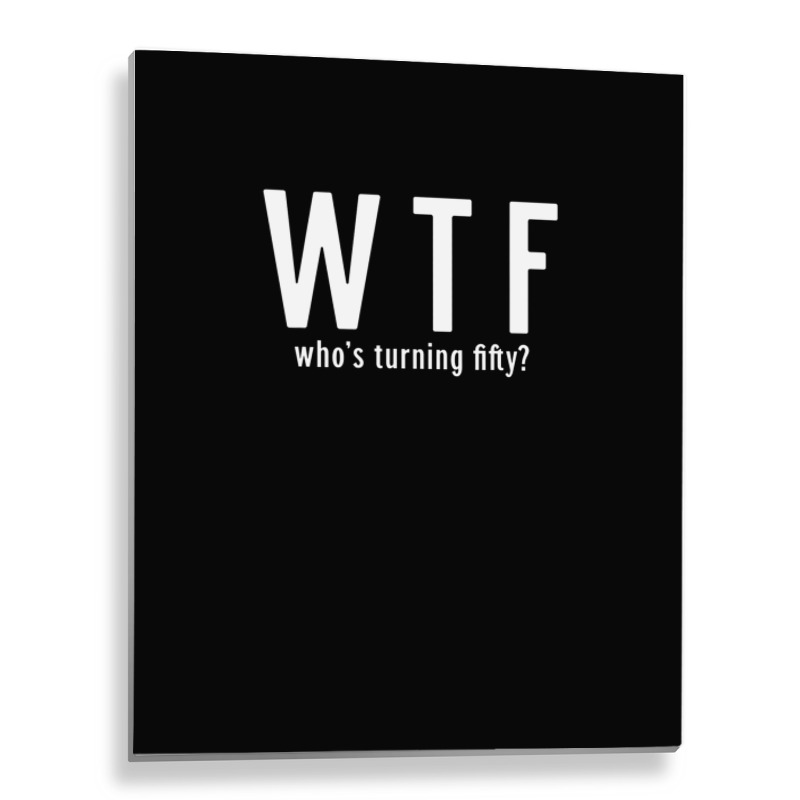 Wtf Who Turning Fifty 50 Years Old Funny 50th Birthday Metal Print Vertical | Artistshot