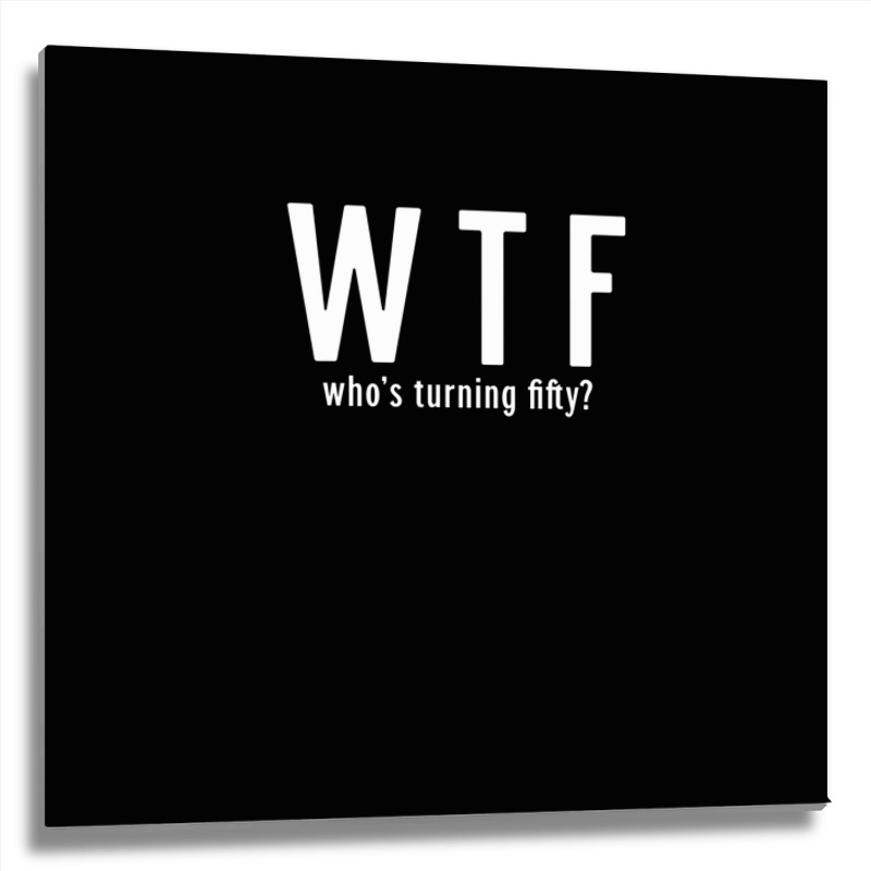 Wtf Who Turning Fifty 50 Years Old Funny 50th Birthday Metal Print Square | Artistshot