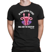 He Who Hath No Uterus Should Stfu Shirt He Who Hath Uterus T-shirt | Artistshot