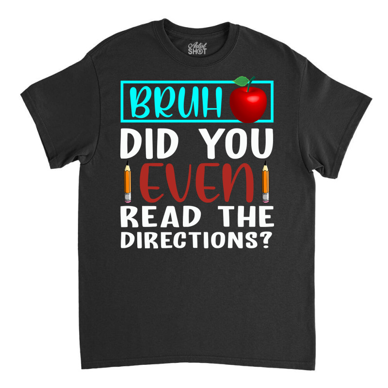 Bruh Did You Even Read The Directions Funny Teacher Sweatshirt Classic T-shirt | Artistshot