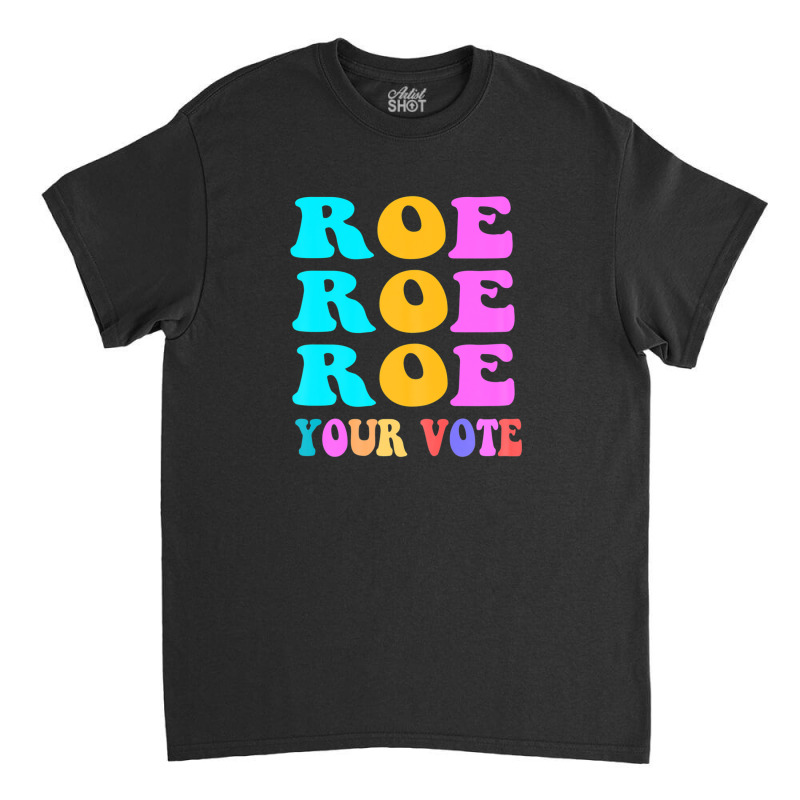 Womens Roe Roe Roe Your Vote Women Pro Choice Rights Vintage Classic T-shirt | Artistshot