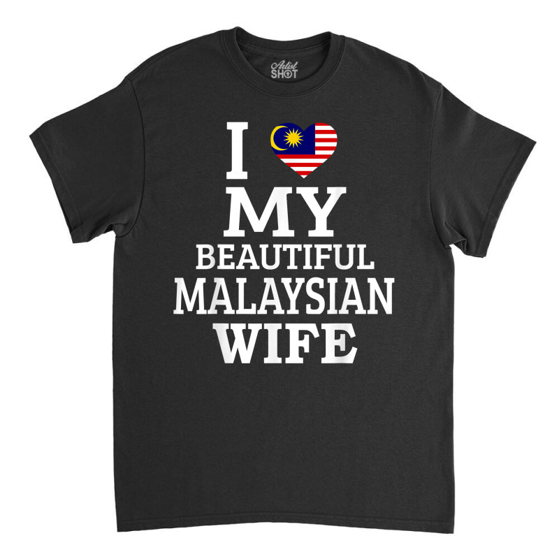 I Love My Beautiful Malaysian Wife T Shirt Classic T-shirt by tawny4okburd | Artistshot