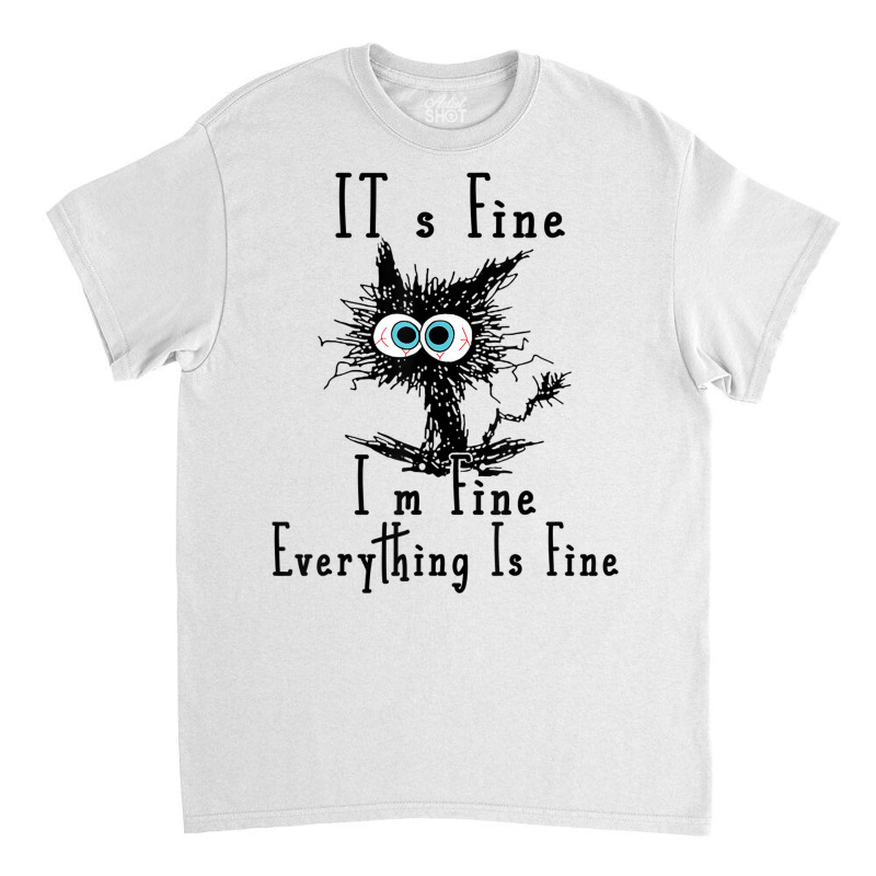 It's Fine I'm Fine Everything Is Fine Funny Cat Fathers Day Classic T-shirt | Artistshot