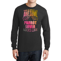 Awesome And Funny This Is What An Awesome Parrot Parrots Lover Looks L Long Sleeve Shirts | Artistshot