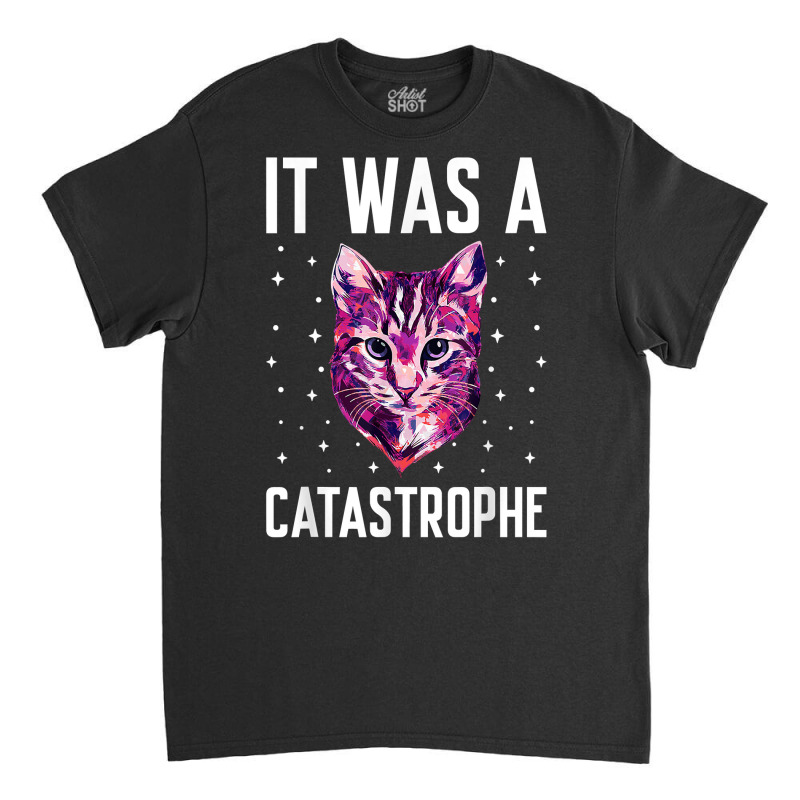 It Was A Catastrophe Cat Lover Dad Jokes Kitten Punchline T Shirt Classic T-shirt by kylrahal8pot | Artistshot