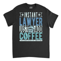 Instant Lawyer Just Add Coffee T Shirt Classic T-shirt | Artistshot