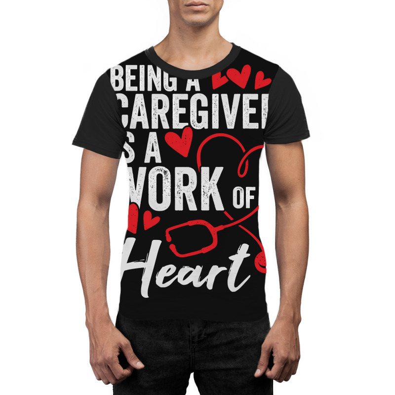 Being A Caregiver Is A Work Of Heart Graphic T-shirt | Artistshot