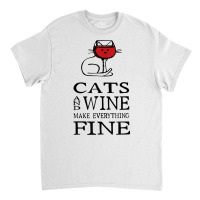 Cats And Wine Make Everything Fine   Cats And Wine Funny T Shirt Classic T-shirt | Artistshot