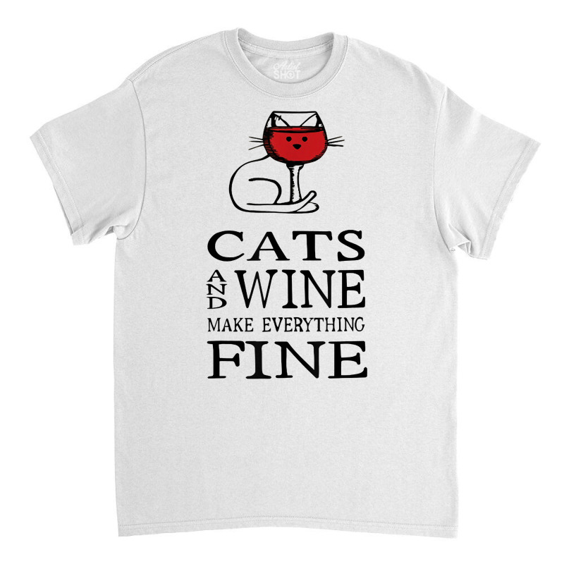 Cats And Wine Make Everything Fine   Cats And Wine Funny T Shirt Classic T-shirt | Artistshot