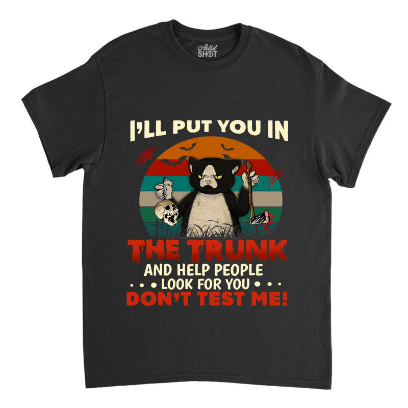 Ill Put You In The Trunk And Help People Look For You Dont 140 Classic T-shirt by SCOTTALLENZ | Artistshot