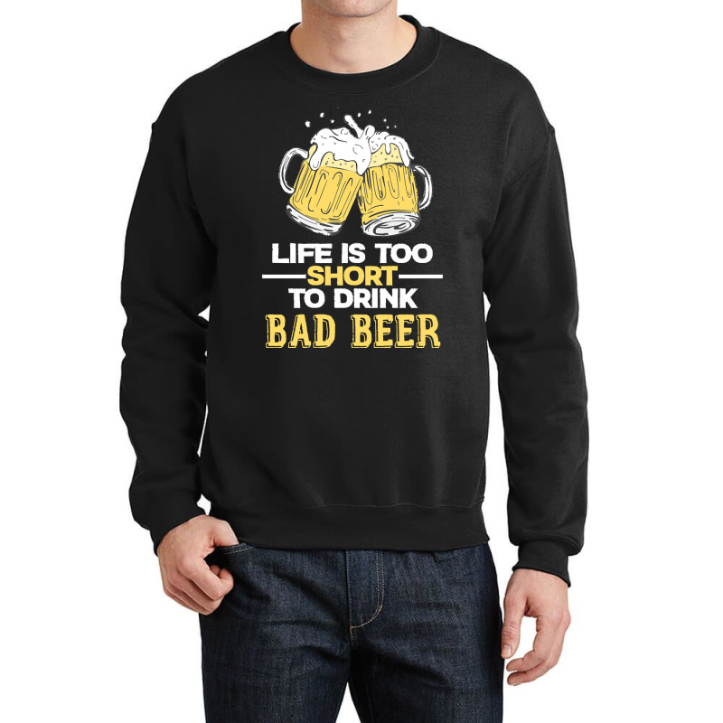 Life Is Too Short To Drink Bad Beer T  Shirt Life Is Too Short To Drin Crewneck Sweatshirt | Artistshot