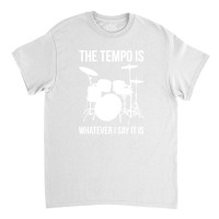 The Tempo Is Whatever I Say It Is Drummer Drums Classic T-shirt | Artistshot