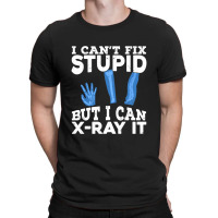 I Cant Fix Stupid But I Can X Ray It T-shirt | Artistshot