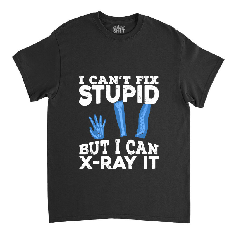 I Cant Fix Stupid But I Can X Ray It Classic T-shirt by MaxieKrist | Artistshot