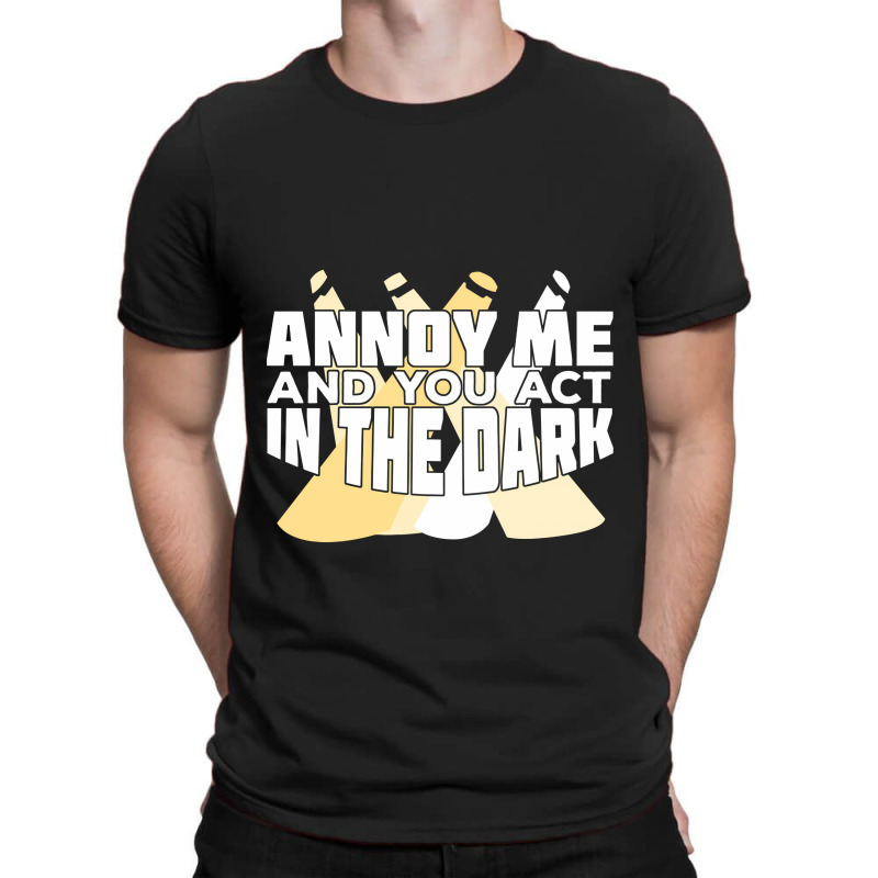 Annoy Me And You Act In The Dark T-shirt | Artistshot