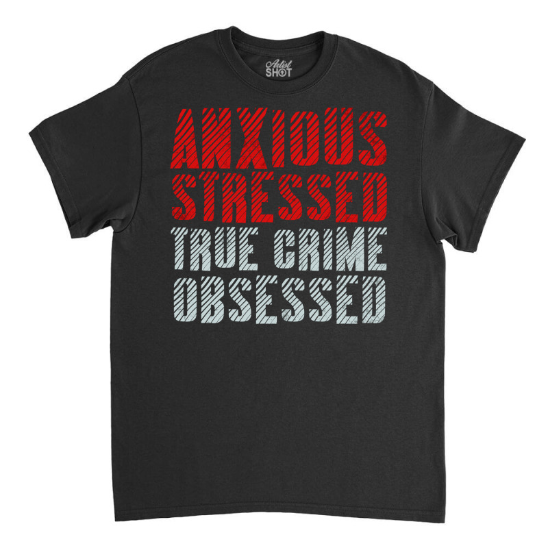 Serial Killer Shirts Anxious Stressed True Crime Obsessed Pullover Hoo Classic T-shirt | Artistshot