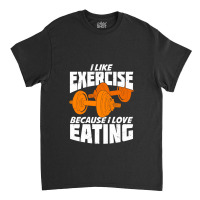 I Like Exercise Because I Love Eating Classic T-shirt | Artistshot