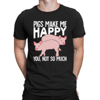 Pigs Make Me Happy You Not So Much T-shirt | Artistshot