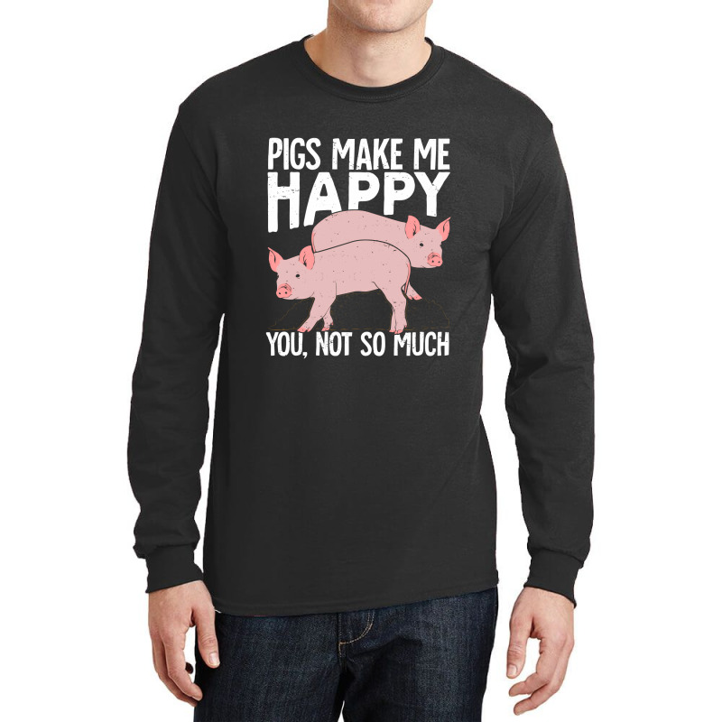 Pigs Make Me Happy You Not So Much Long Sleeve Shirts | Artistshot