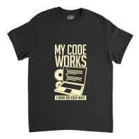 My Code Works I Have No Idea Why Classic T-shirt | Artistshot